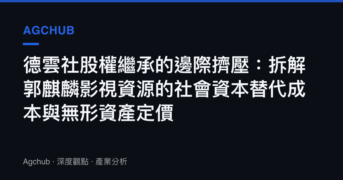 德雲社股權繼承的邊際擠壓：拆解郭麒麟影視資源的社會資本替代成本與無形資產定價