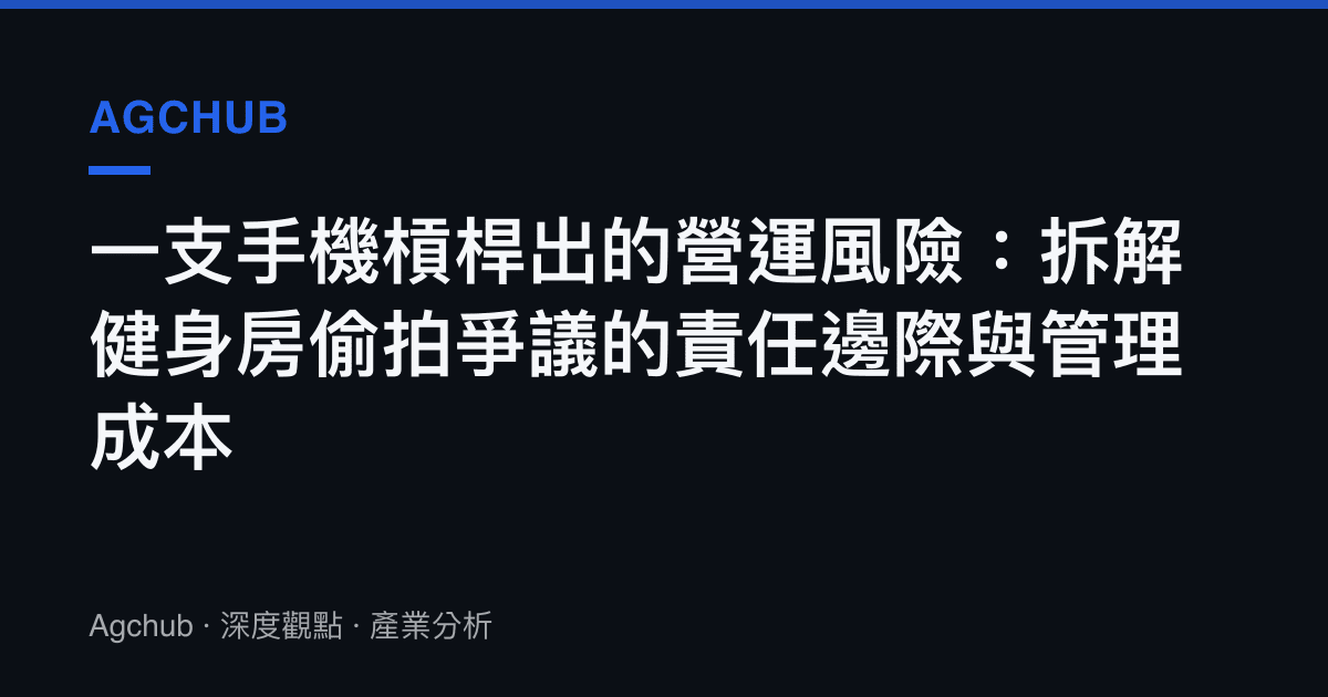 一支手機槓桿出的營運風險：拆解健身房偷拍爭議的責任邊際與管理成本