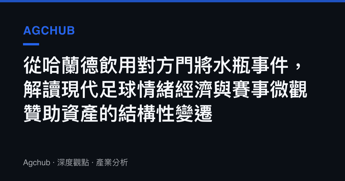 從哈蘭德飲用對方門將水瓶事件，解讀現代足球情緒經濟與賽事微觀贊助資產的結構性變遷