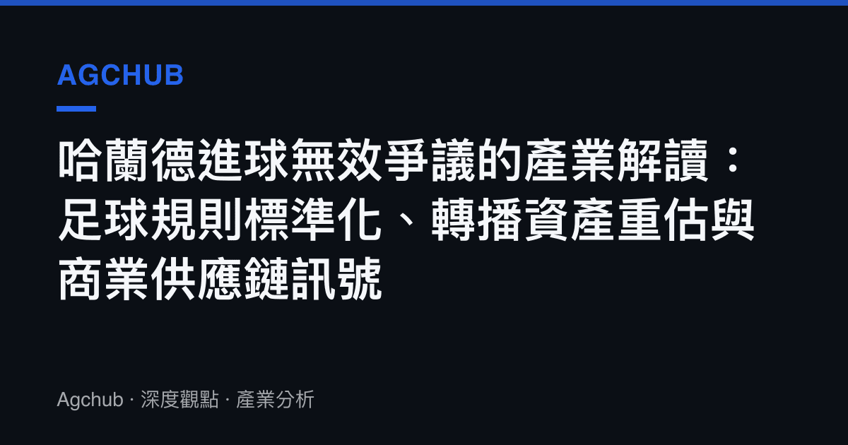 哈蘭德進球無效爭議的產業解讀：足球規則標準化、轉播資產重估與商業供應鏈訊號