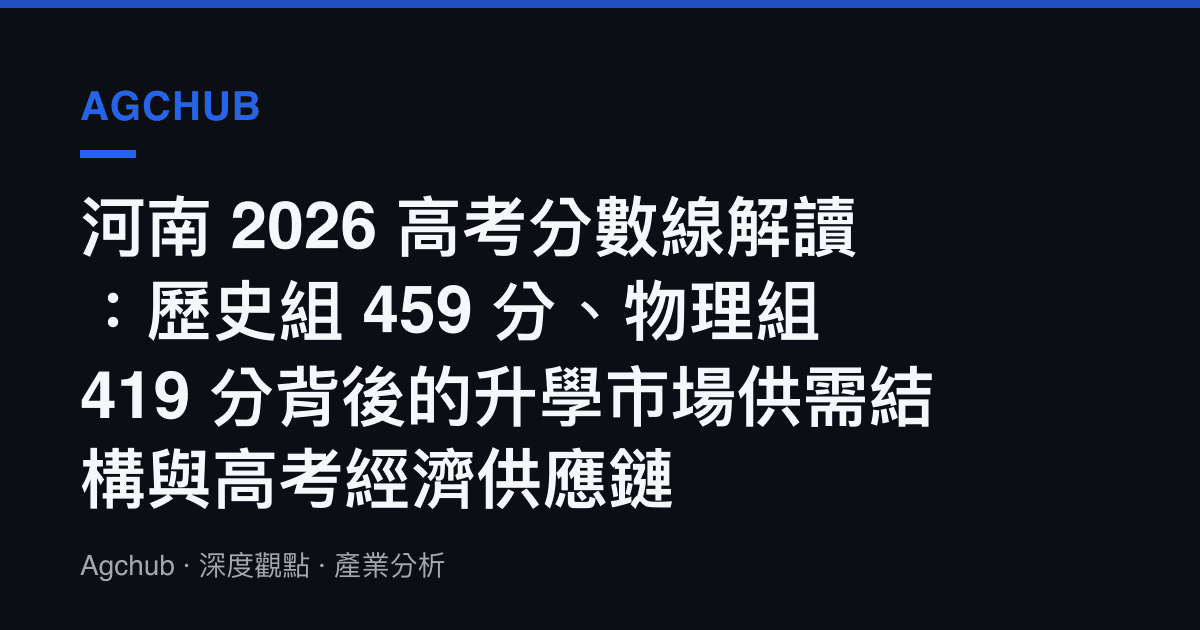 河南 2026 高考分數線解讀：歷史組 459 分、物理組 419 分背後的升學市場供需結構與高考經濟供應鏈