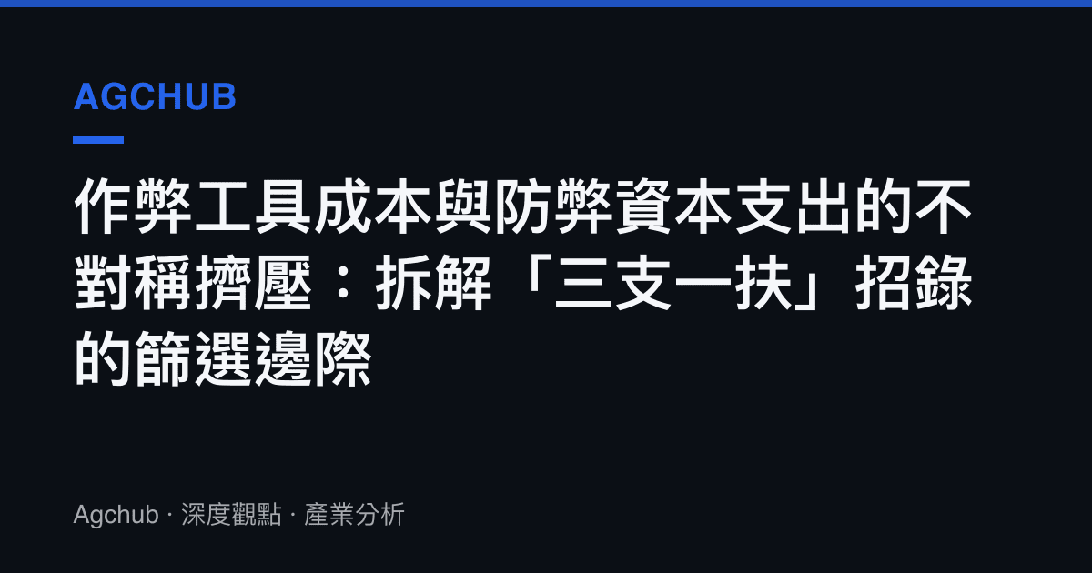 作弊工具成本與防弊資本支出的不對稱擠壓：拆解「三支一扶」招錄的篩選邊際