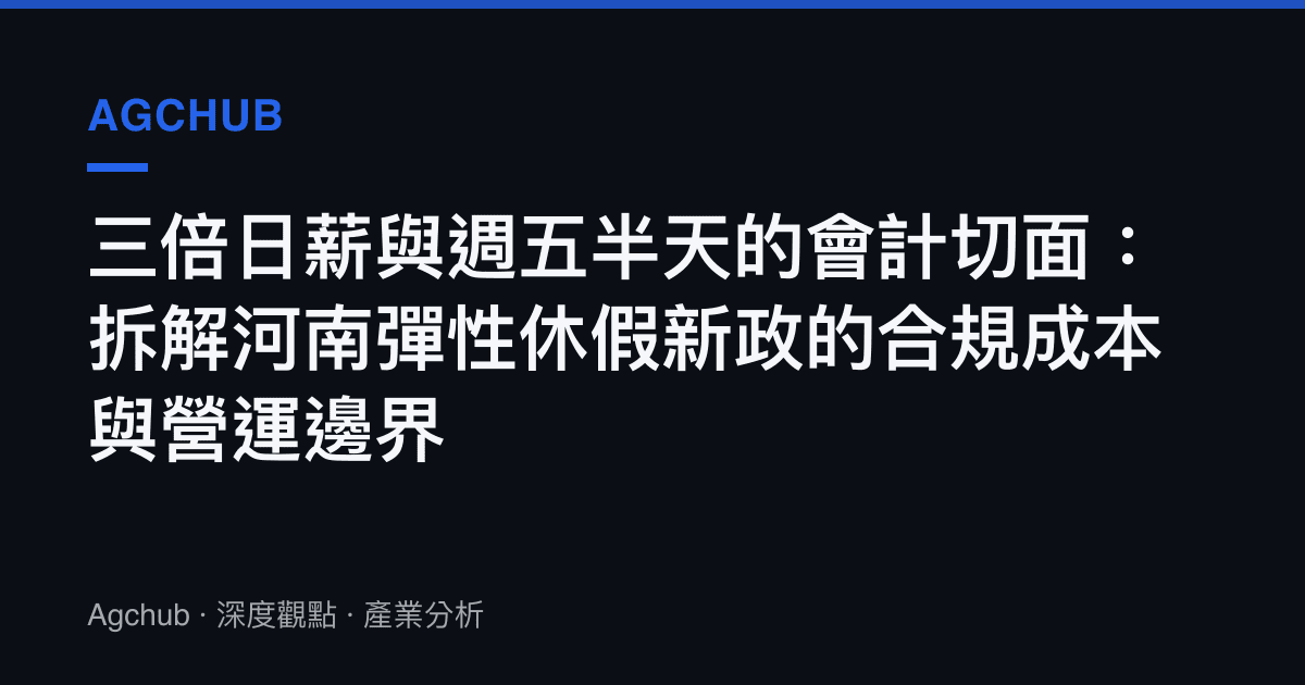 三倍日薪與週五半天的會計切面：拆解河南彈性休假新政的合規成本與營運邊界