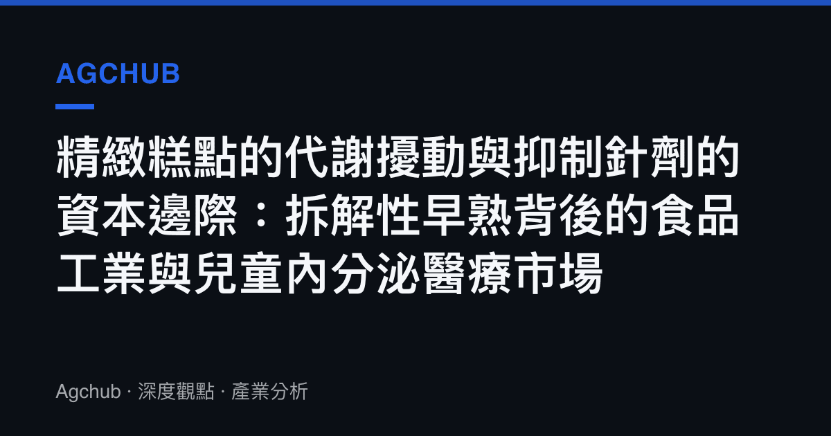 精緻糕點的代謝擾動與抑制針劑的資本邊際：拆解性早熟背後的食品工業與兒童內分泌醫療市場