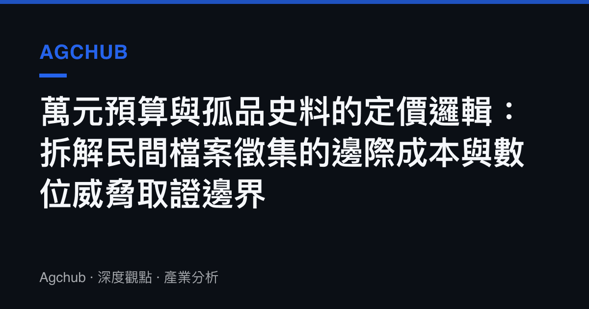 萬元預算與孤品史料的定價邏輯：拆解民間檔案徵集的邊際成本與數位威脅取證邊界