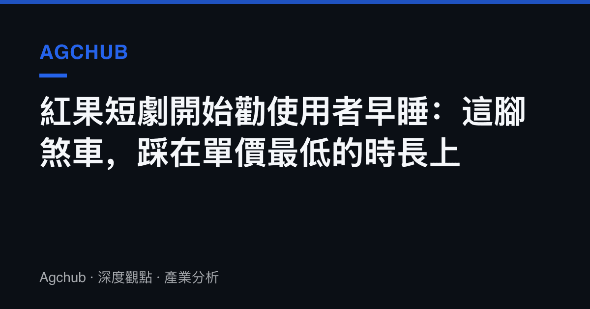 紅果短劇開始勸使用者早睡：這腳煞車，踩在單價最低的時長上