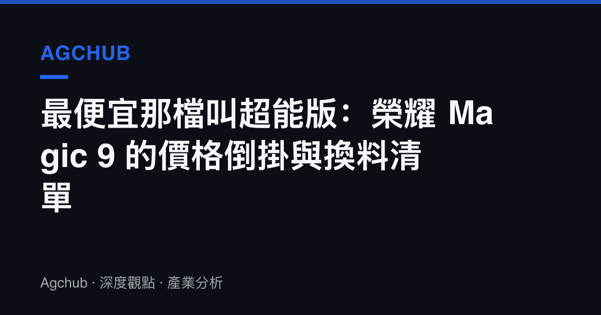 最便宜那檔叫超能版：榮耀 Magic 9 的價格倒掛與換料清單