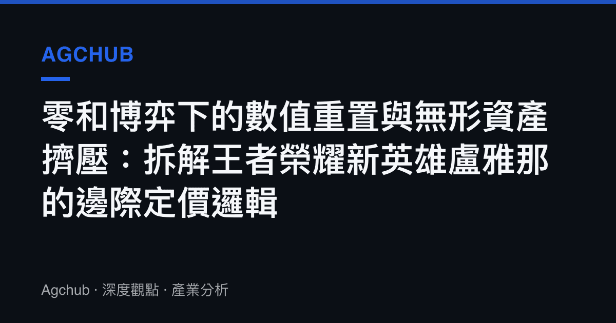 零和博弈下的數值重置與無形資產擠壓：拆解王者榮耀新英雄盧雅那的邊際定價邏輯