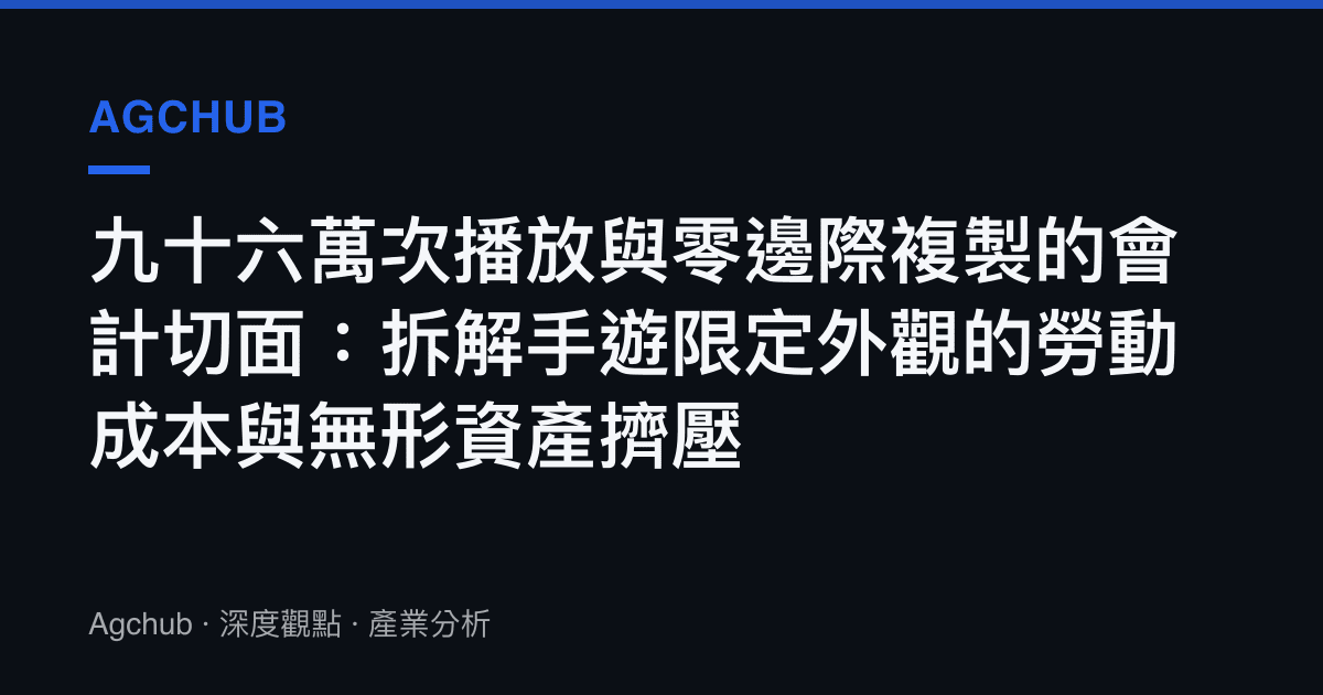 九十六萬次播放與零邊際複製的會計切面：拆解手遊限定外觀的勞動成本與無形資產擠壓
