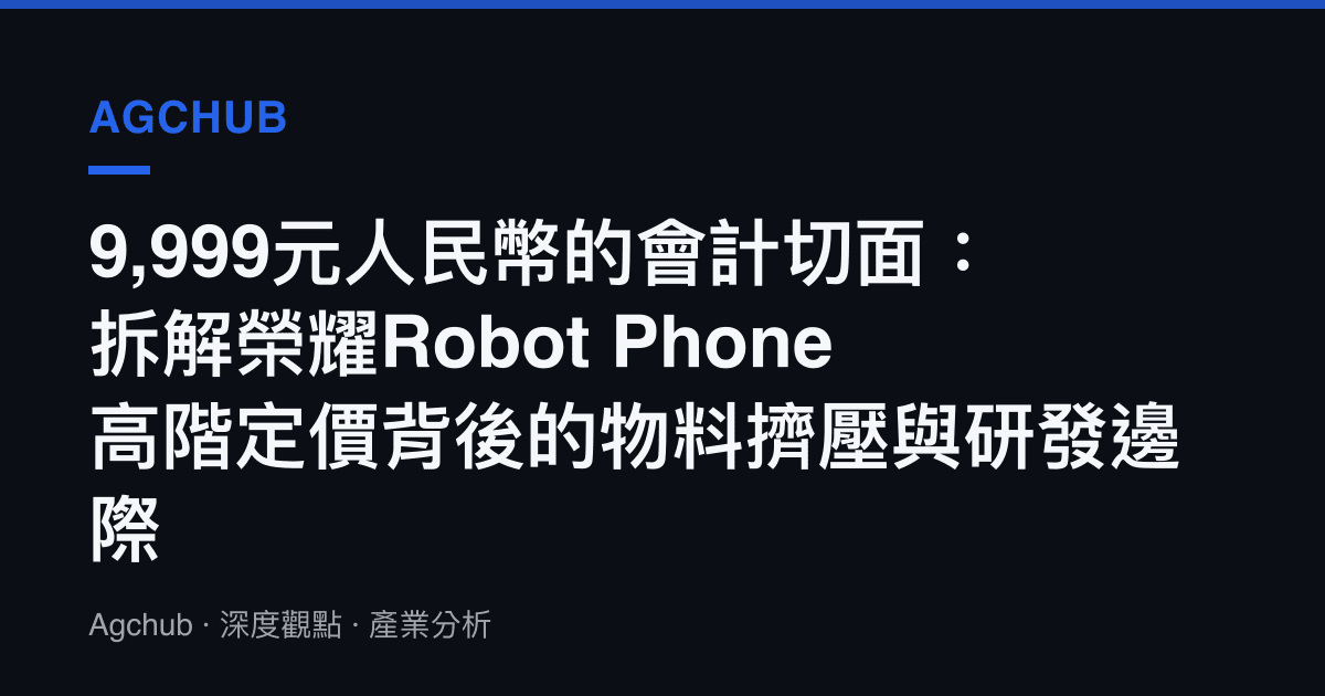 9,999元人民幣的會計切面：拆解榮耀Robot Phone高階定價背後的物料擠壓與研發邊際