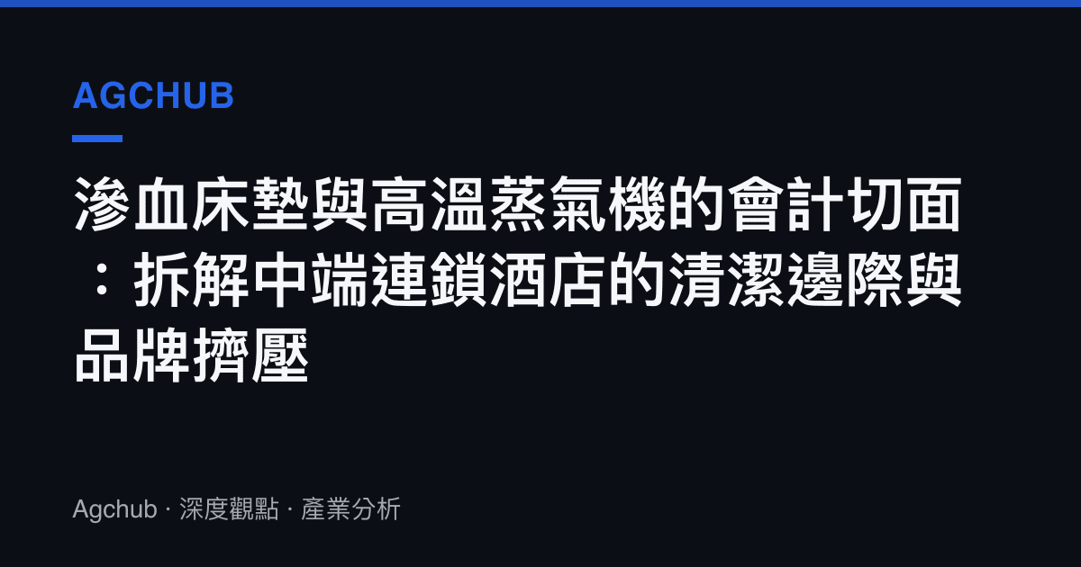 滲血牀墊與高溫蒸氣機的會計切面：拆解中端連鎖酒店的清潔邊際與品牌擠壓