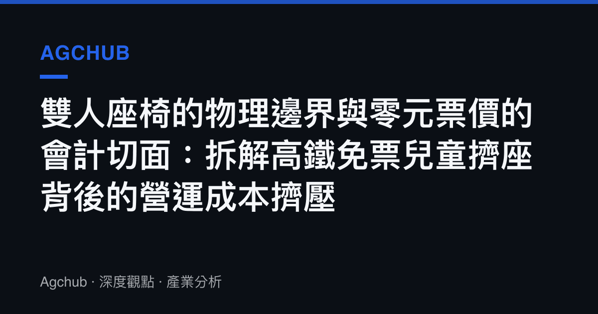 雙人座椅的物理邊界與零元票價的會計切面：拆解高鐵免票兒童擠座背後的營運成本擠壓