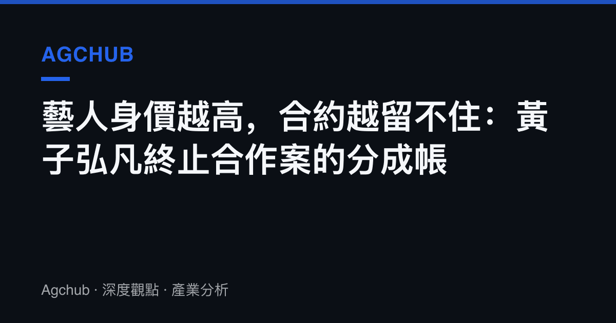 藝人身價越高，合約越留不住：黃子弘凡終止合作案的分成帳
