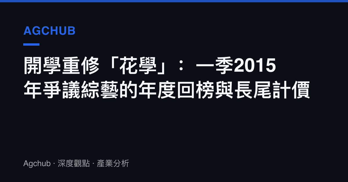 開學重修「花學」：一季2015年爭議綜藝的年度回榜與長尾計價