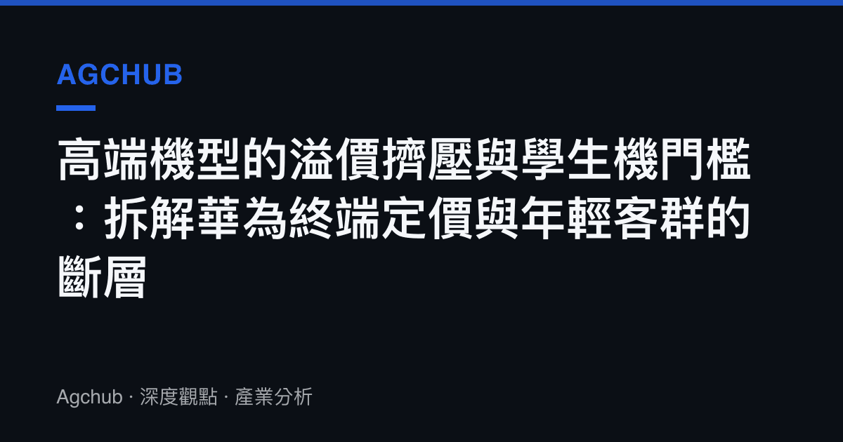 高端機型的溢價擠壓與學生機門檻：拆解華為終端定價與年輕客羣的斷層