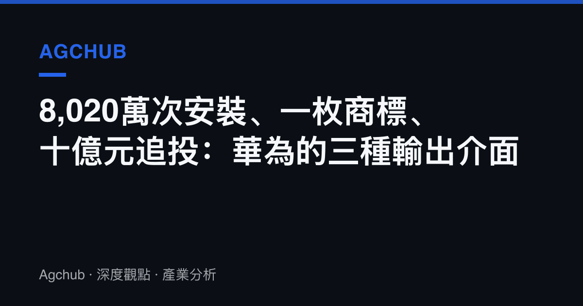 8,020萬次安裝、一枚商標、十億元追投：華為的三種輸出介面