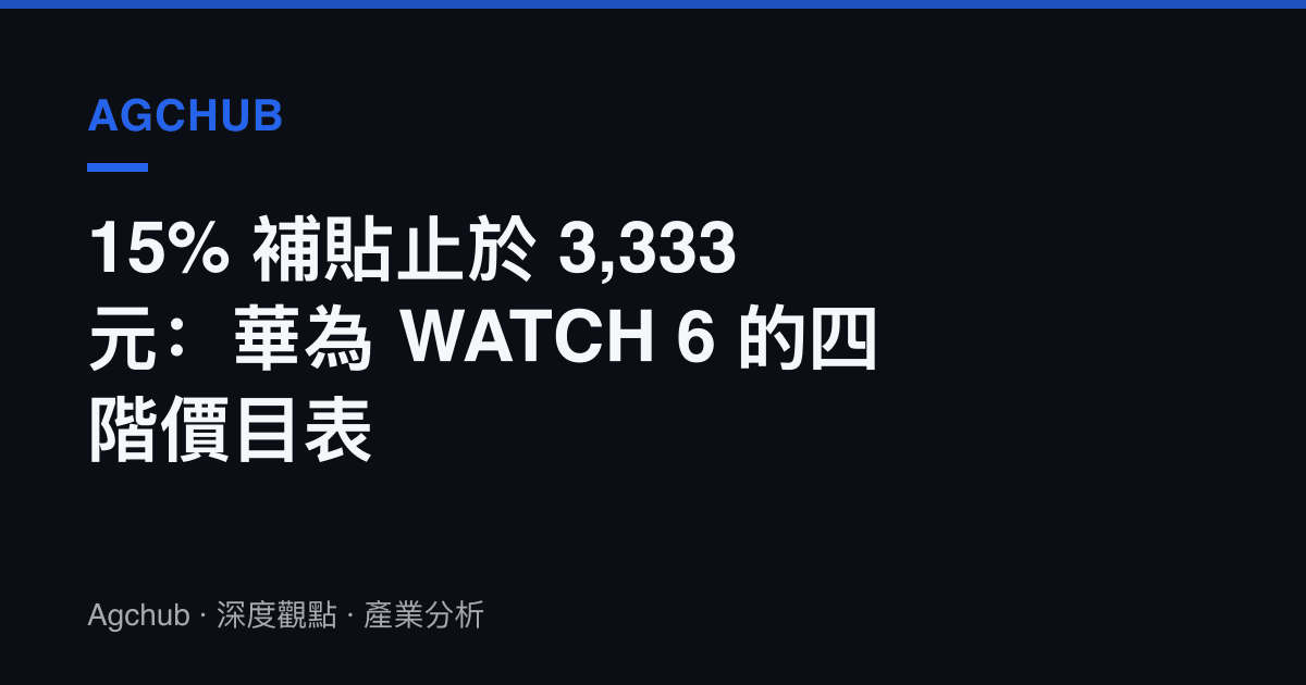 15% 補貼止於 3,333 元：華為 WATCH 6 的四階價目表