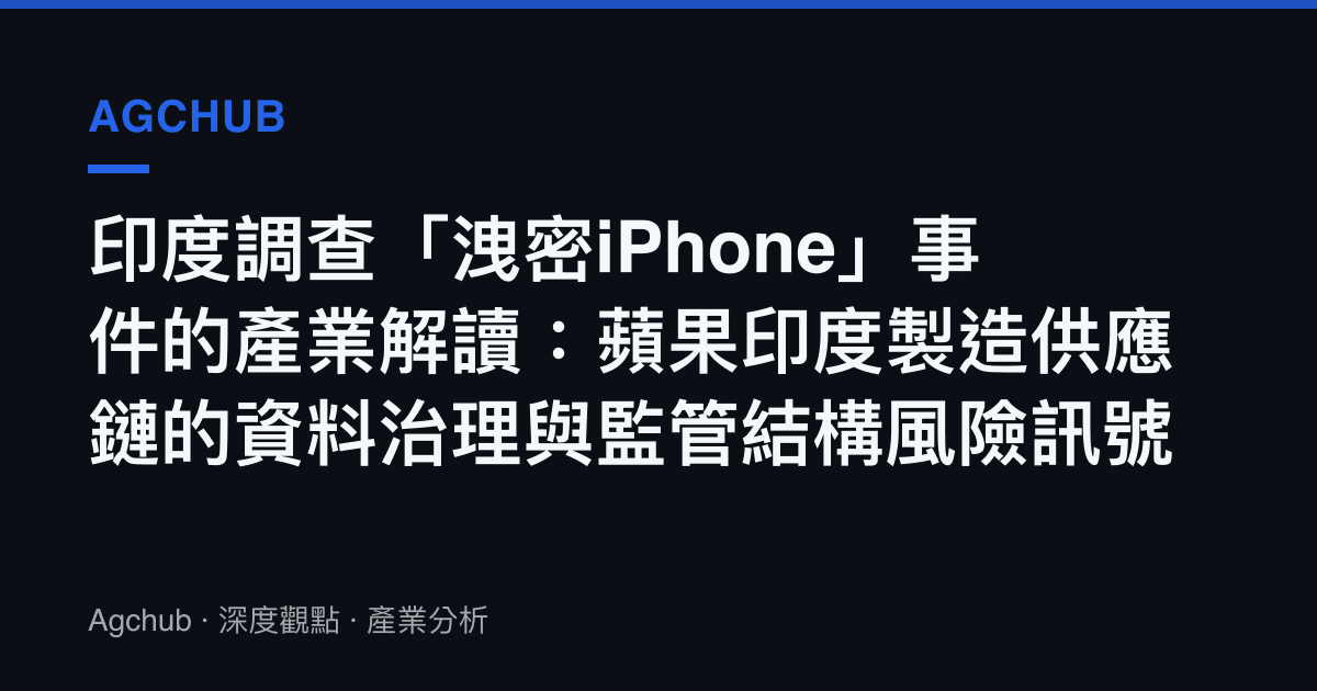 印度調查「洩密iPhone」事件的產業解讀：蘋果印度製造供應鏈的資料治理與監管結構風險訊號