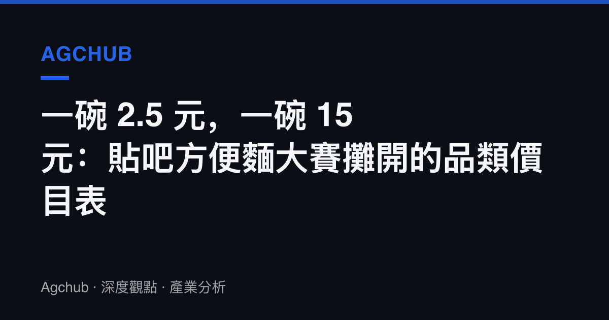 一碗 2.5 元，一碗 15 元：貼吧方便麵大賽攤開的品類價目表