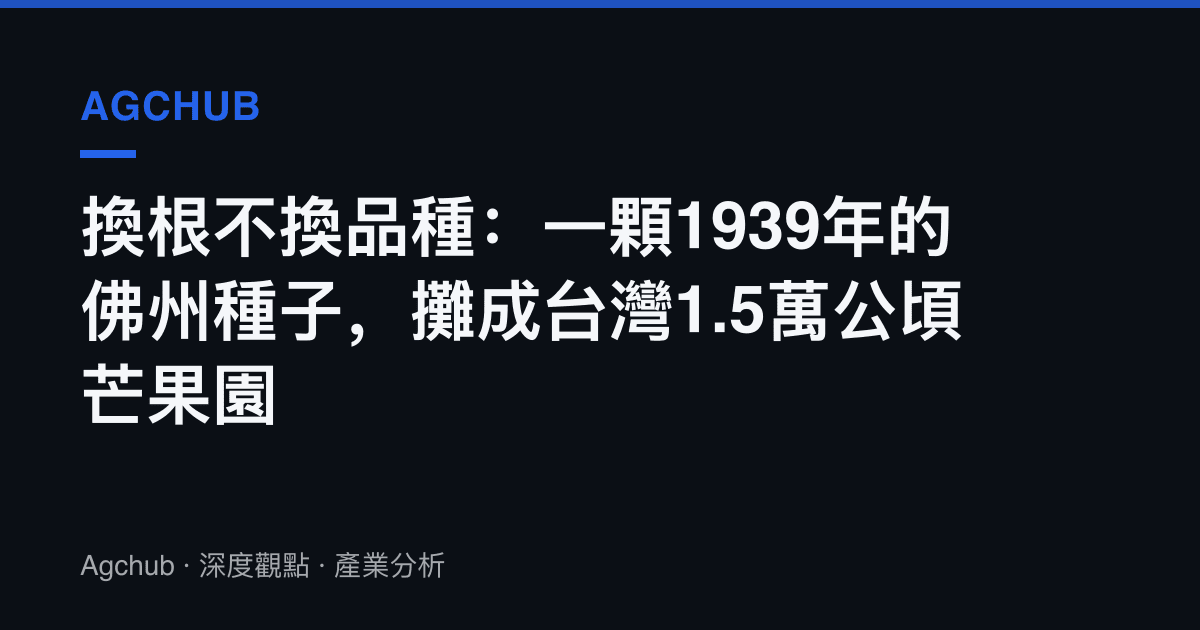 換根不換品種：一顆1939年的佛州種子，攤成臺灣1.5萬公頃芒果園