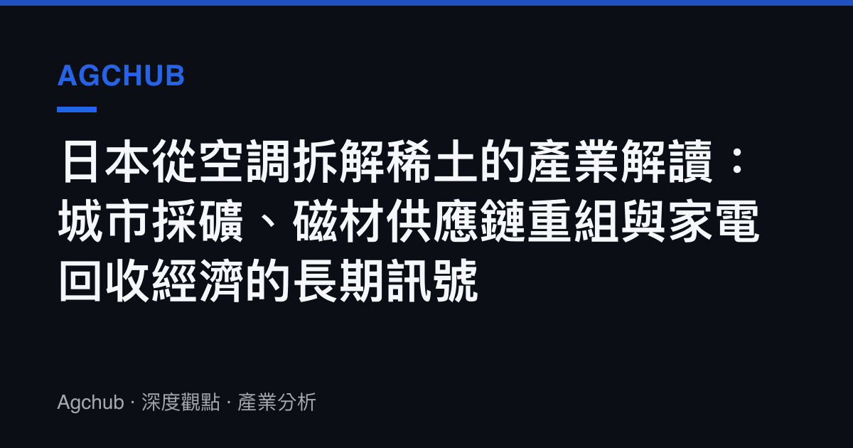 日本從空調拆解稀土的產業解讀：城市採礦、磁材供應鏈重組與家電回收經濟的長期訊號