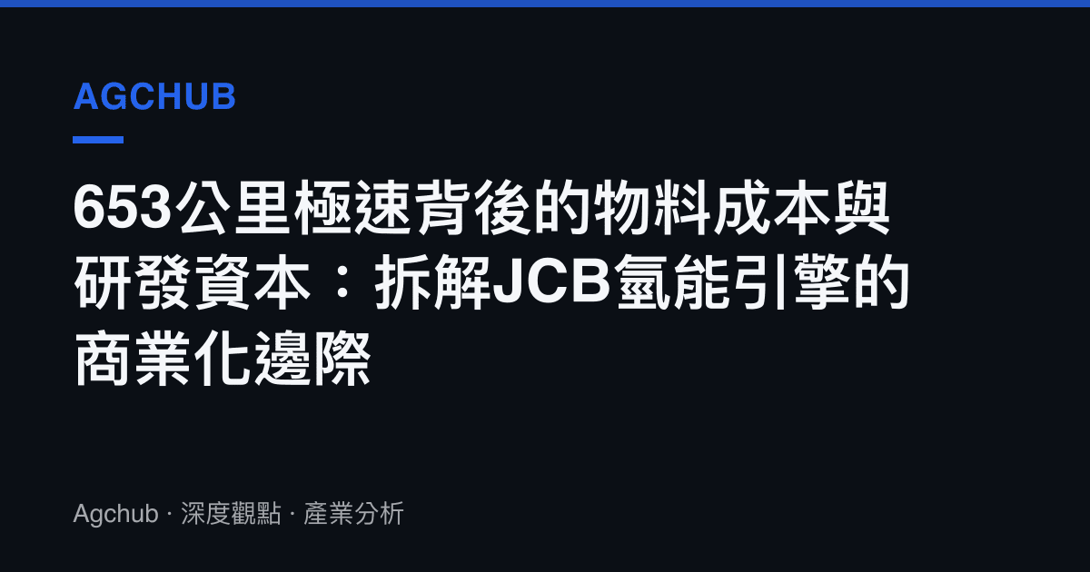 653公裏極速背後的物料成本與研發資本：拆解JCB氫能引擎的商業化邊際