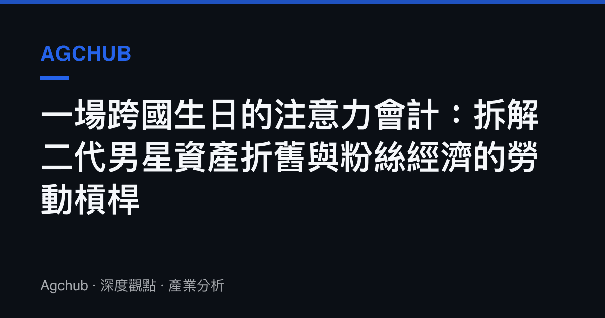 一場跨國生日的注意力會計：拆解二代男星資產折舊與粉絲經濟的勞動槓桿