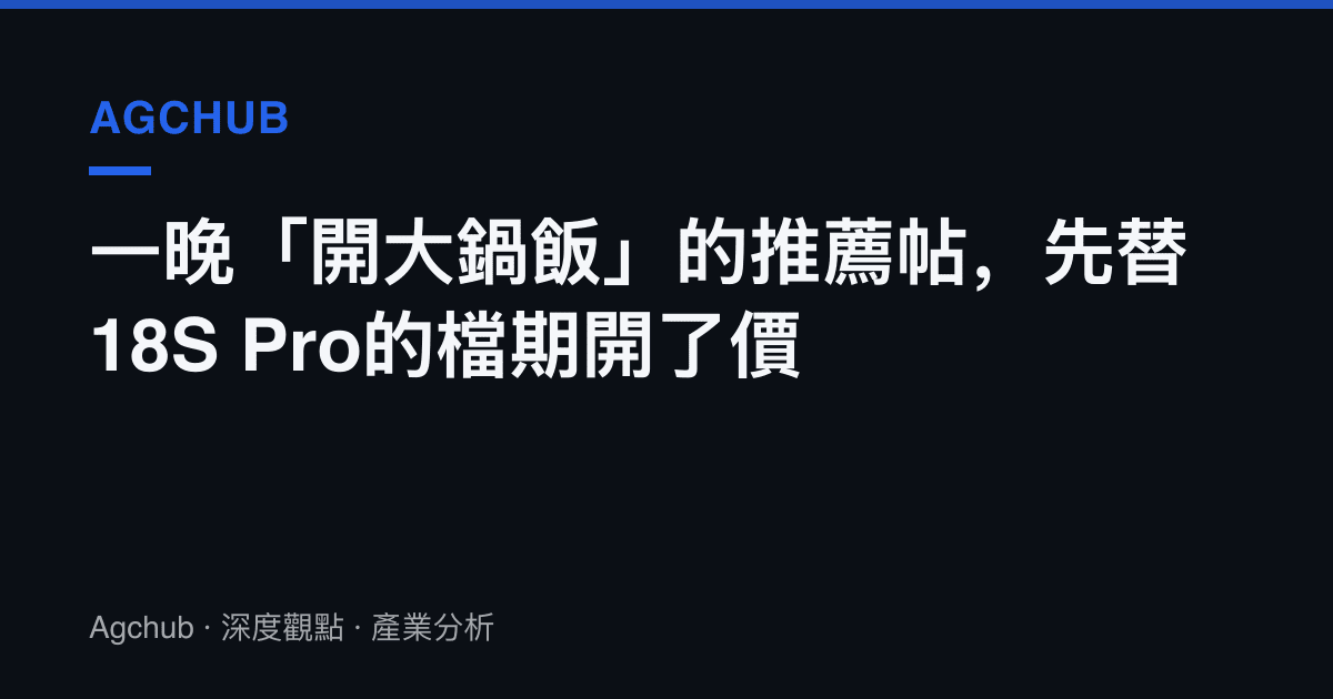 一晚「開大鍋飯」的推薦帖，先替18S Pro的檔期開了價