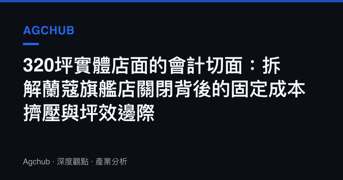 320坪實體店面的會計切面：拆解蘭蔻旗艦店關閉背後的固定成本擠壓與坪效邊際