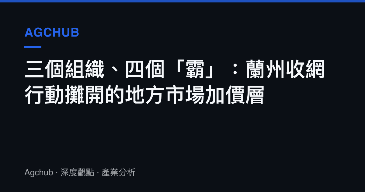 三個組織、四個「霸」：蘭州收網行動攤開的地方市場加價層