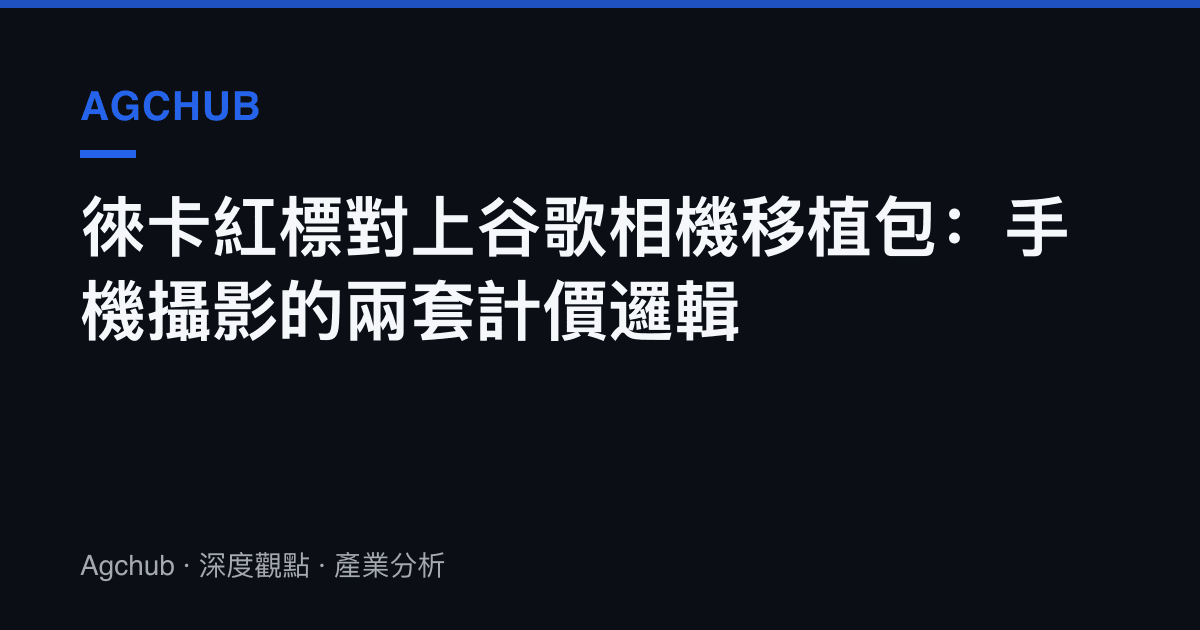 徠卡紅標對上谷歌相機移植包：手機攝影的兩套計價邏輯