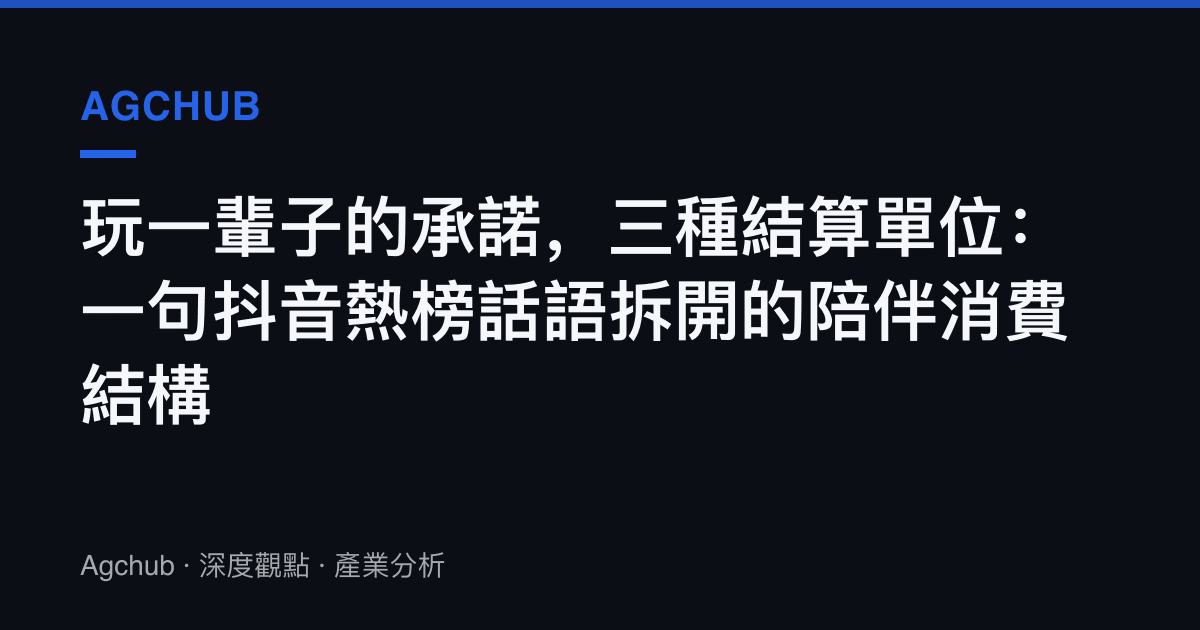 玩一輩子的承諾，三種結算單位：一句抖音熱榜話語拆開的陪伴消費結構