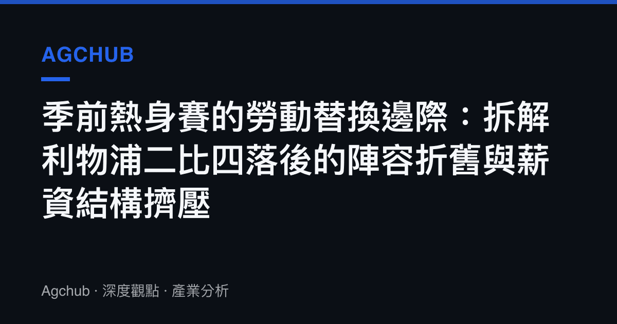 季前熱身賽的勞動替換邊際：拆解利物浦二比四落後的陣容折舊與薪資結構擠壓