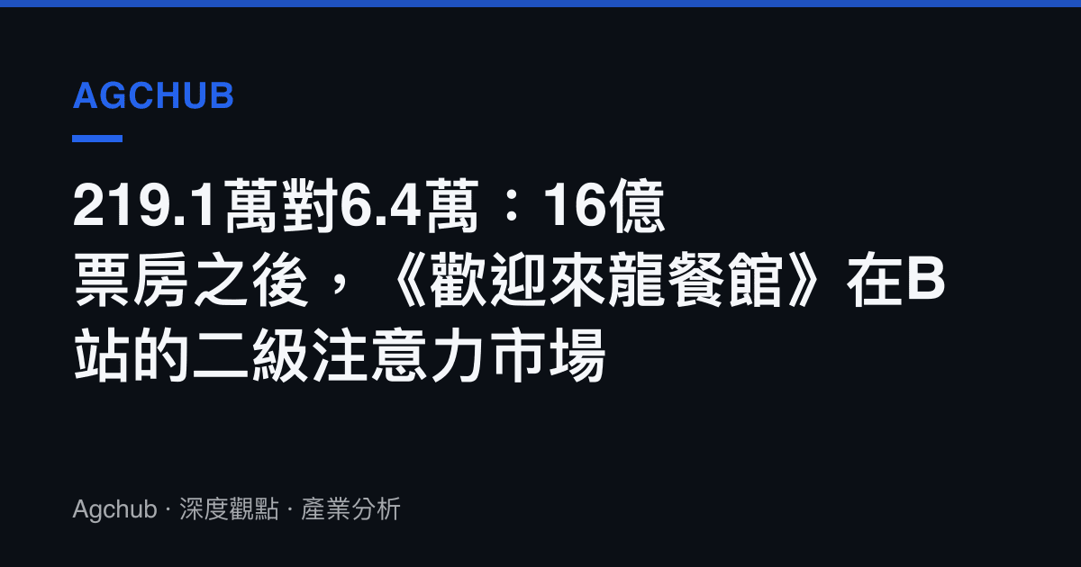 219.1萬對6.4萬：16億票房之後，《歡迎來龍餐館》在B站的二級注意力市場
