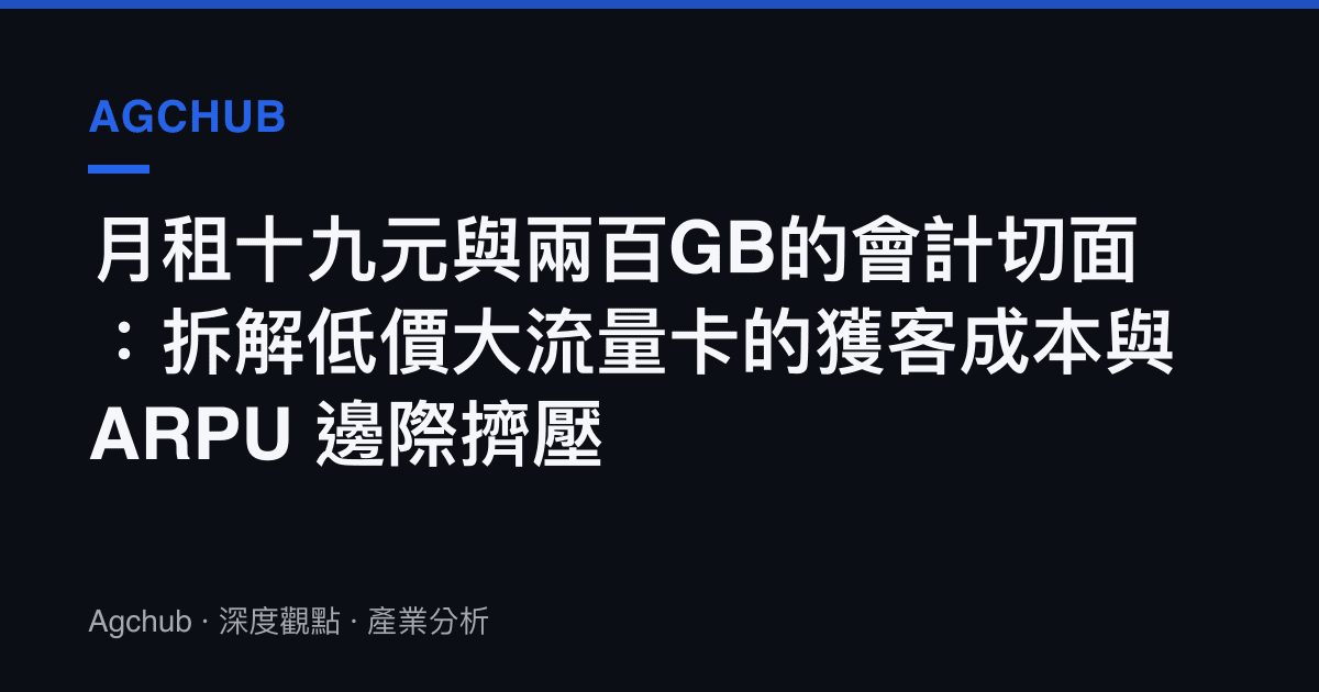 月租十九元與兩百GB的會計切面：拆解低價大流量卡的獲客成本與 ARPU 邊際擠壓
