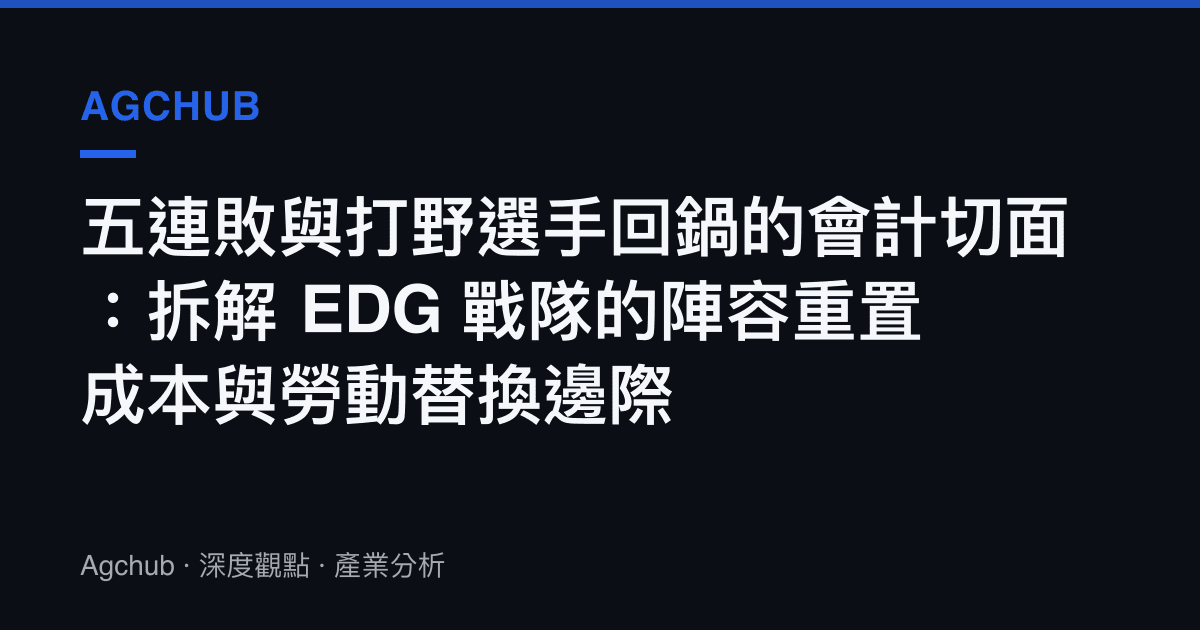 五連敗與打野選手回鍋的會計切面：拆解 EDG 戰隊的陣容重置成本與勞動替換邊際