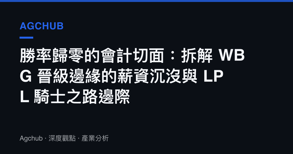 勝率歸零的會計切面：拆解 WBG 晉級邊緣的薪資沉沒與 LPL 騎士之路邊際