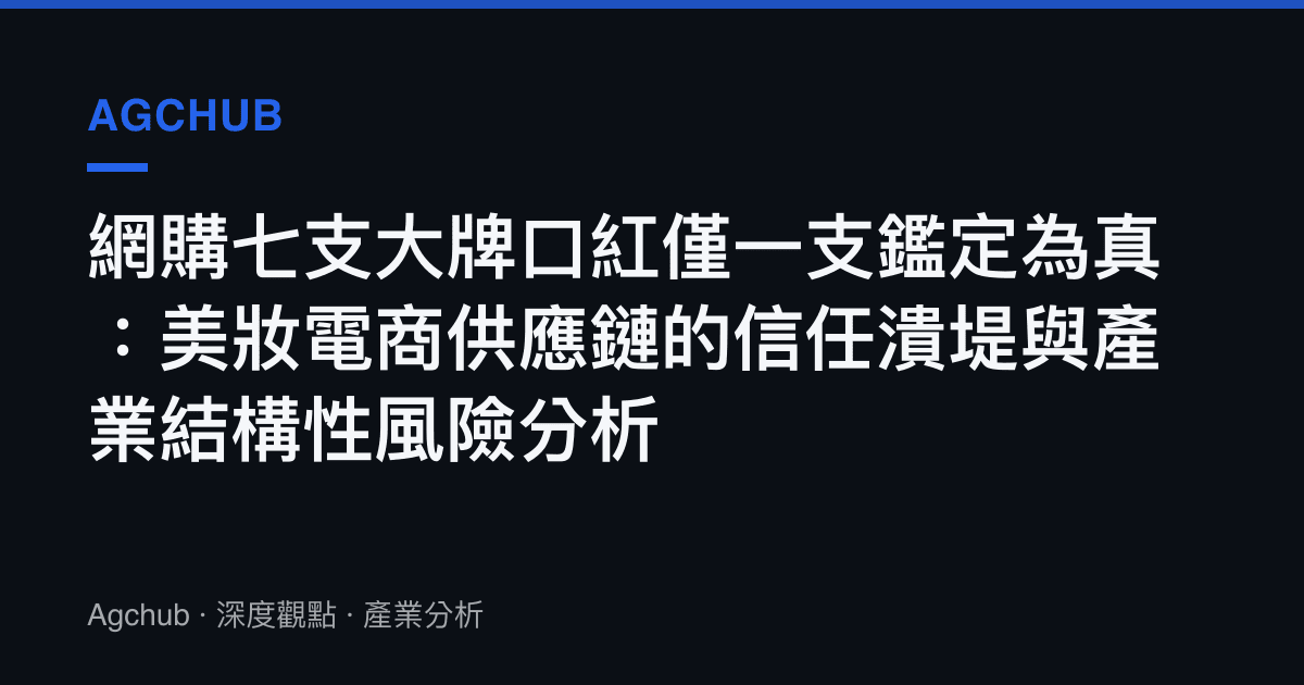 網購七支大牌口紅僅一支鑑定為真：美妝電商供應鏈的信任潰堤與產業結構性風險分析