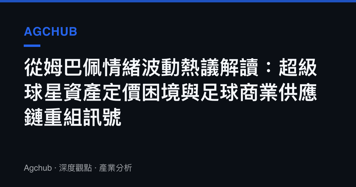 從姆巴佩情緒波動熱議解讀：超級球星資產定價困境與足球商業供應鏈重組訊號