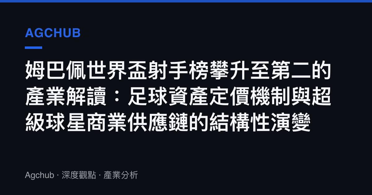 姆巴佩世界盃射手榜攀升至第二的產業解讀：足球資產定價機制與超級球星商業供應鏈的結構性演變