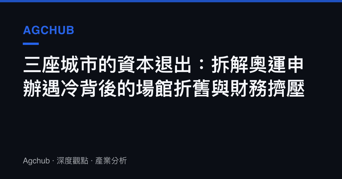 三座城市的資本退出：拆解奧運申辦遇冷背後的場館折舊與財務擠壓