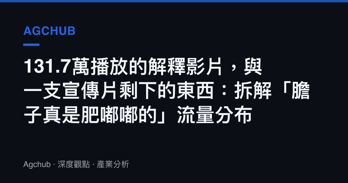 131.7萬播放的解釋影片，與一支宣傳片剩下的東西：拆解「膽子真是肥嘟嘟的」流量分布