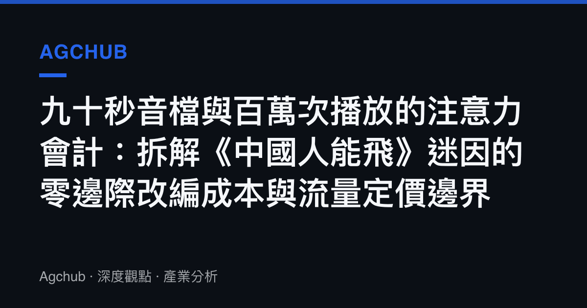 九十秒音檔與百萬次播放的注意力會計：拆解《中國人能飛》迷因的零邊際改編成本與流量定價邊界