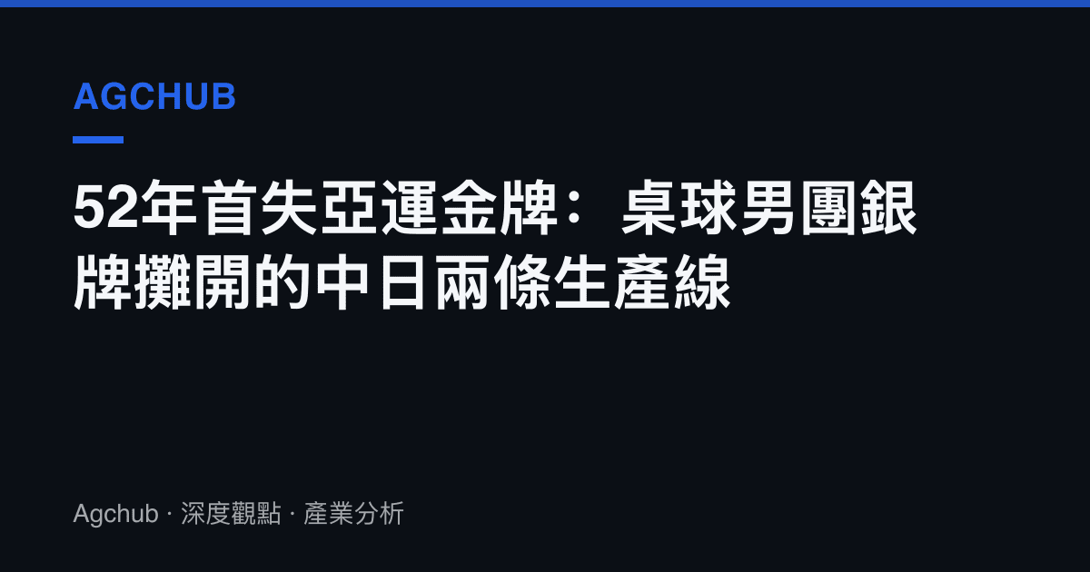52年首失亞運金牌：桌球男團銀牌攤開的中日兩條生產線