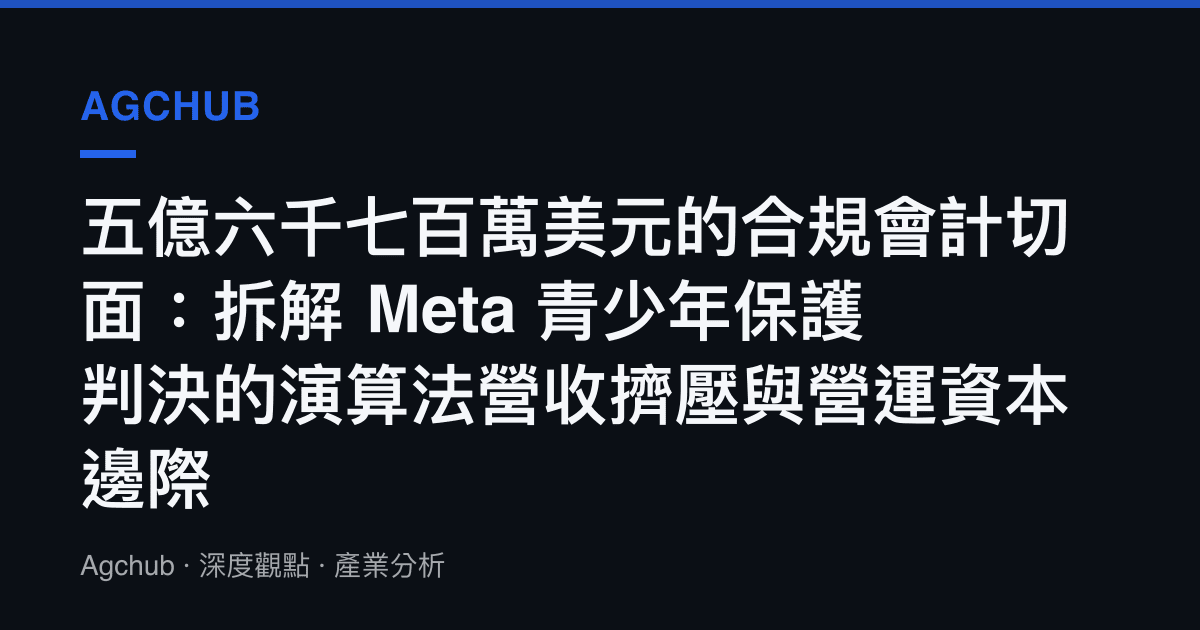 五億六千七百萬美元的合規會計切面：拆解 Meta 青少年保護判決的演算法營收擠壓與營運資本邊際