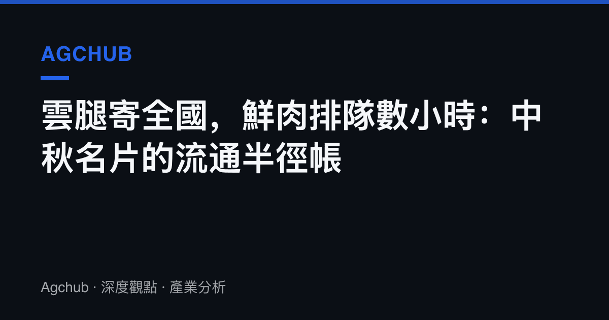 雲腿寄全國，鮮肉排隊數小時：中秋名片的流通半徑帳