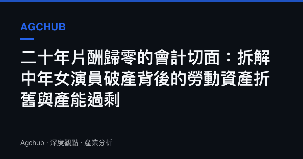 二十年片酬歸零的會計切面：拆解中年女演員破產背後的勞動資產折舊與產能過剩