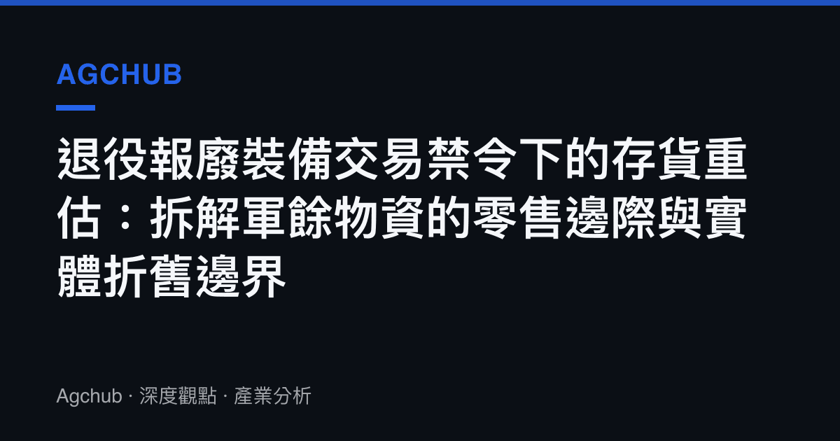 退役報廢裝備交易禁令下的存貨重估：拆解軍餘物資的零售邊際與實體折舊邊界