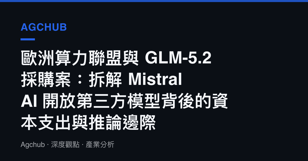 歐洲算力聯盟與 GLM-5.2 採購案：拆解 Mistral AI 開放第三方模型背後的資本支出與推論邊際