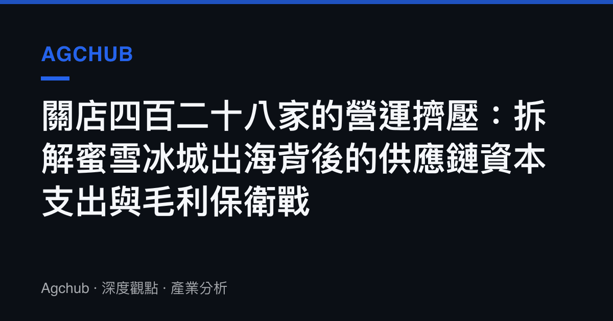關店四百二十八家的營運擠壓：拆解蜜雪冰城出海背後的供應鏈資本支出與毛利保衛戰